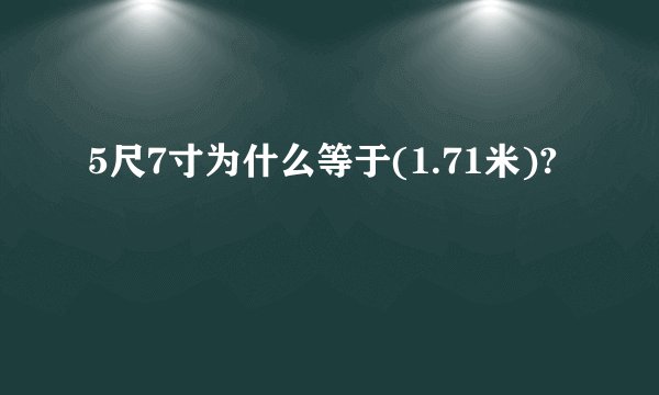 5尺7寸为什么等于(1.71米)?