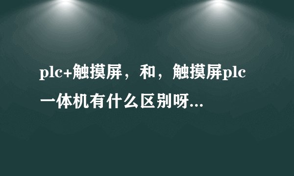 plc+触摸屏，和，触摸屏plc一体机有什么区别呀，为什么触摸屏plc一体机好像没有多少人用？