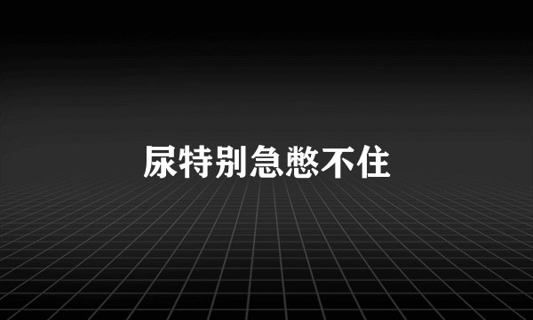 尿特别急憋不住