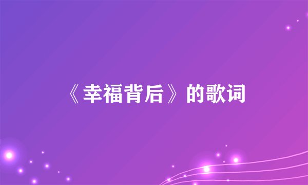 《幸福背后》的歌词