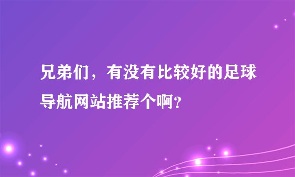 兄弟们，有没有比较好的足球导航网站推荐个啊？