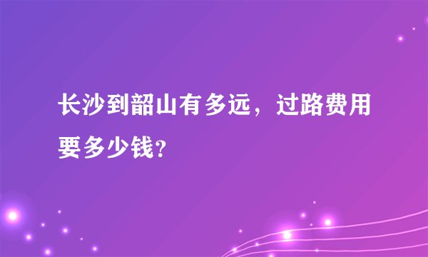 长沙到韶山有多远，过路费用要多少钱？