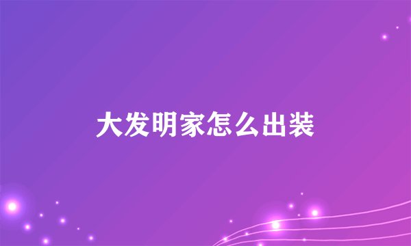 大发明家怎么出装