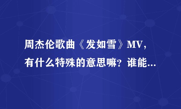 周杰伦歌曲《发如雪》MV，有什么特殊的意思嘛？谁能说一说讲述的是一个怎样的故事…