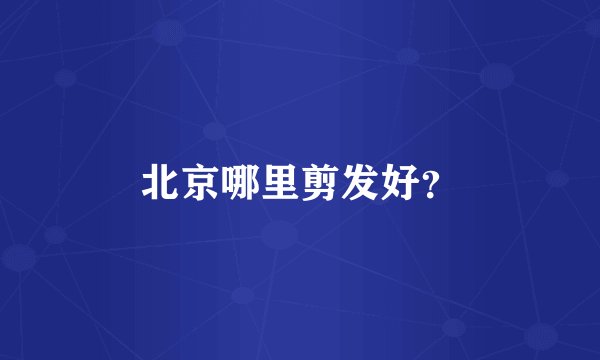 北京哪里剪发好？
