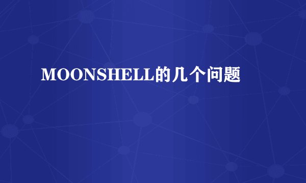 MOONSHELL的几个问题