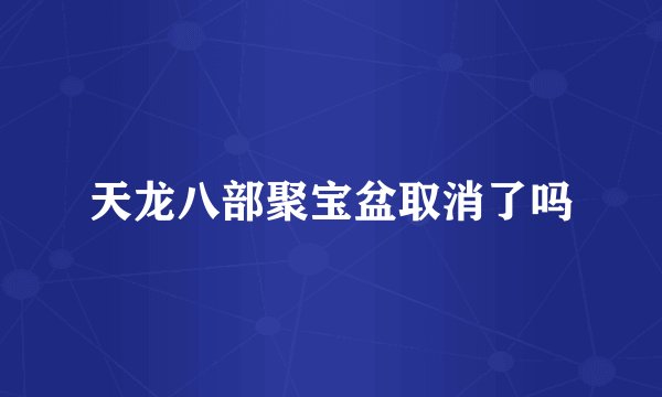 天龙八部聚宝盆取消了吗