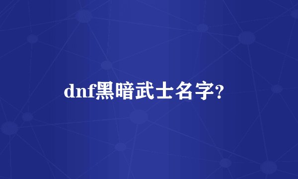 dnf黑暗武士名字？