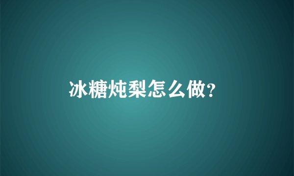 冰糖炖梨怎么做？