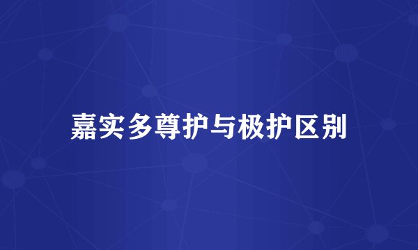 嘉实多尊护与极护区别
