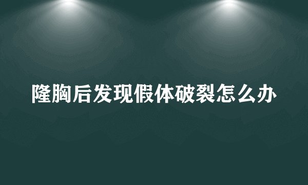 隆胸后发现假体破裂怎么办