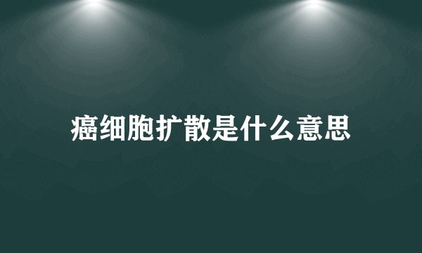 癌细胞扩散是什么意思
