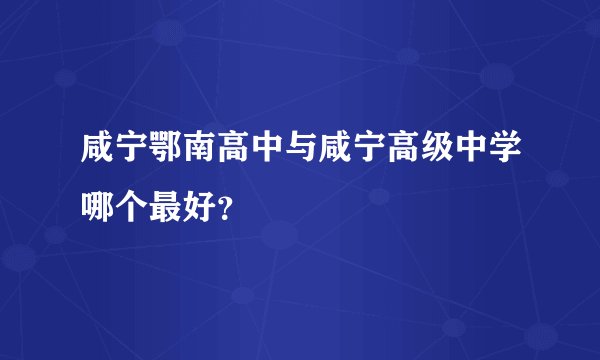 咸宁鄂南高中与咸宁高级中学哪个最好？
