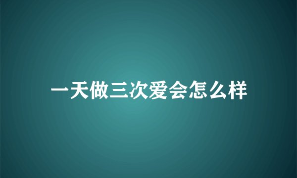 一天做三次爱会怎么样