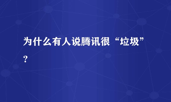 为什么有人说腾讯很“垃圾”？