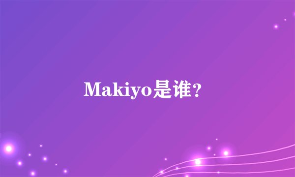 Makiyo是谁？