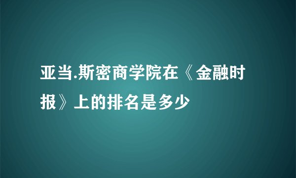 亚当.斯密商学院在《金融时报》上的排名是多少