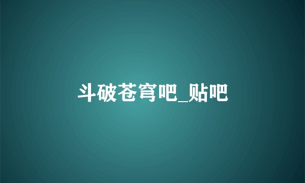 斗破苍穹吧_贴吧