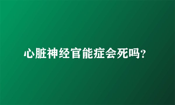 心脏神经官能症会死吗？