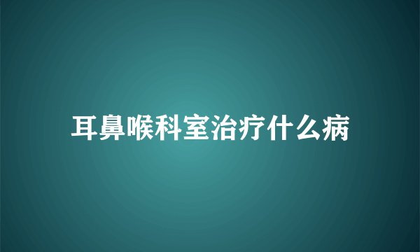 耳鼻喉科室治疗什么病