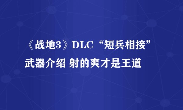 《战地3》DLC“短兵相接”武器介绍 射的爽才是王道