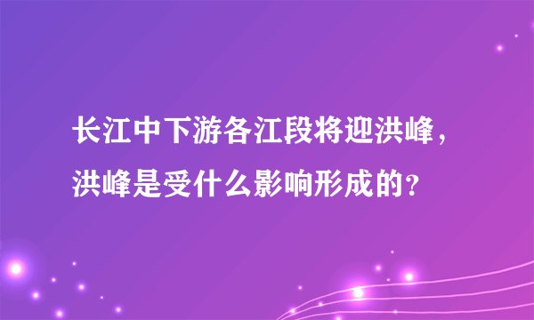 长江中下游各江段将迎洪峰，洪峰是受什么影响形成的？
