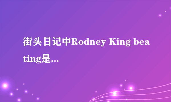 街头日记中Rodney King beating是什么意思？