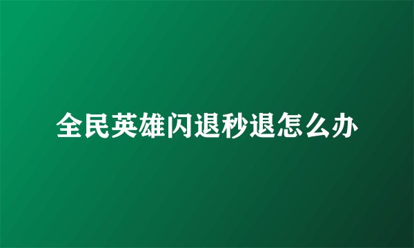 全民英雄闪退秒退怎么办