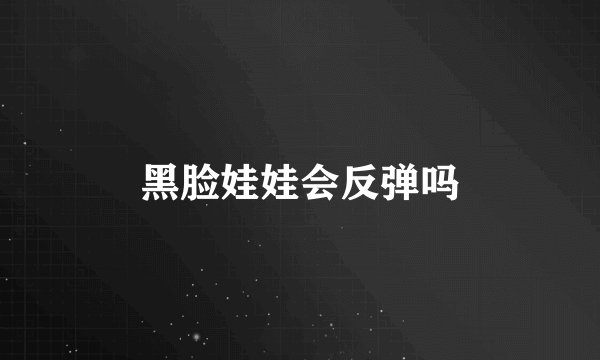 黑脸娃娃会反弹吗