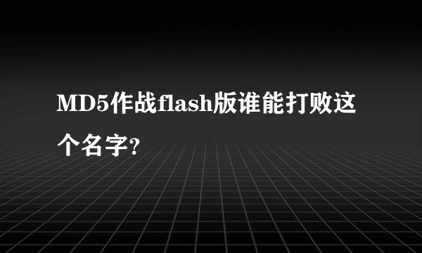 MD5作战flash版谁能打败这个名字？
