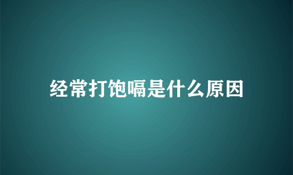 经常打饱嗝是什么原因
