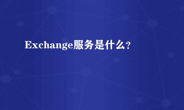 Exchange服务是什么？