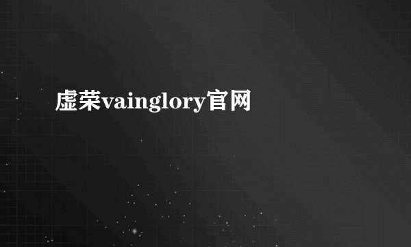 虚荣vainglory官网