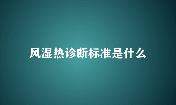 风湿热诊断标准是什么
