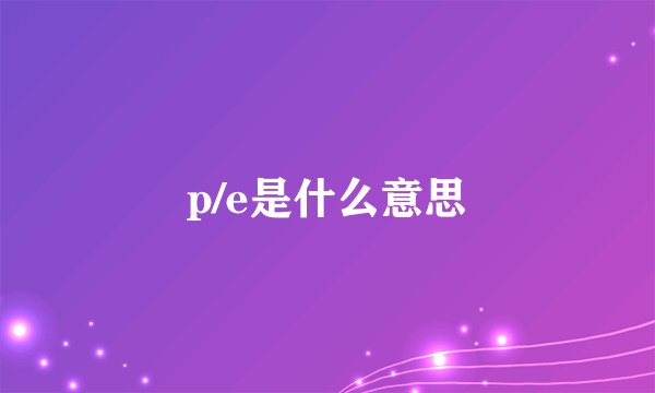 p/e是什么意思