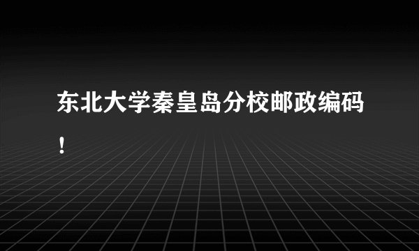 东北大学秦皇岛分校邮政编码!