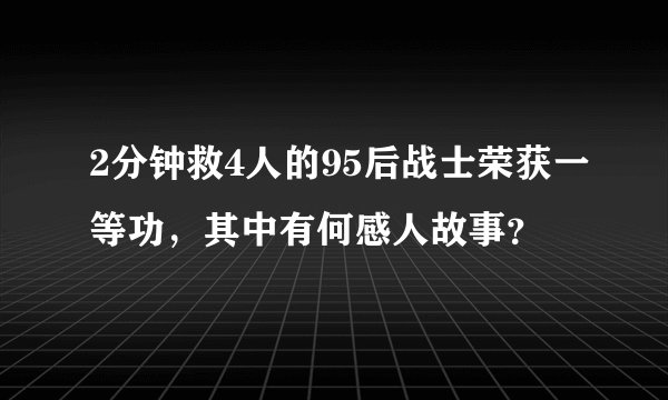 2分钟救4人的95后战士荣获一等功，其中有何感人故事？