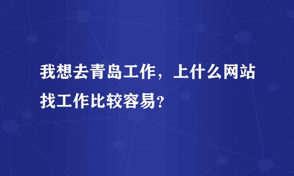 我想去青岛工作，上什么网站找工作比较容易？