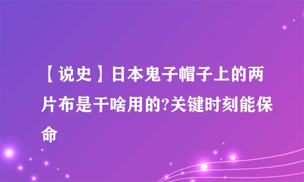【说史】日本鬼子帽子上的两片布是干啥用的?关键时刻能保命