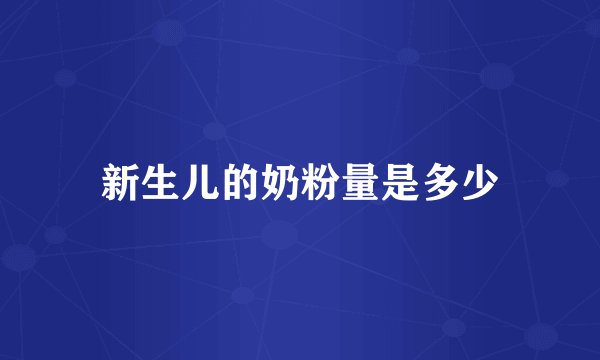 新生儿的奶粉量是多少