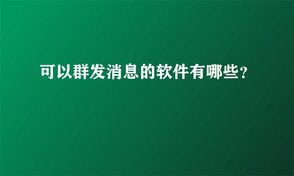 可以群发消息的软件有哪些？