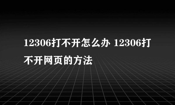 12306打不开怎么办 12306打不开网页的方法
