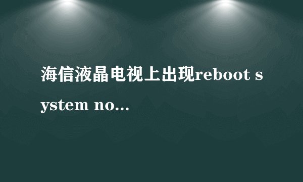 海信液晶电视上出现reboot system now,随后一直这样,看不了电视
