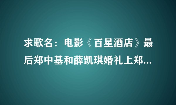 求歌名：电影《百星酒店》最后郑中基和薛凯琪婚礼上郑中基唱的歌曲的名字！
