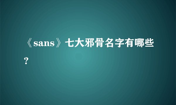 《sans》七大邪骨名字有哪些？