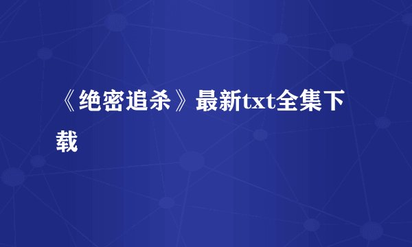《绝密追杀》最新txt全集下载