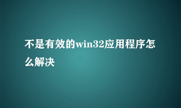 不是有效的win32应用程序怎么解决