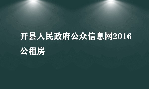 开县人民政府公众信息网2016公租房