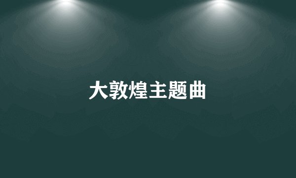 大敦煌主题曲