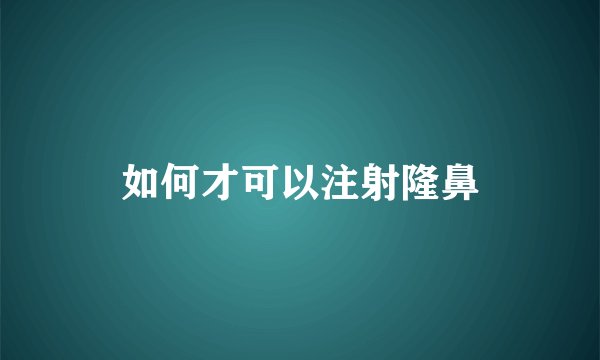如何才可以注射隆鼻